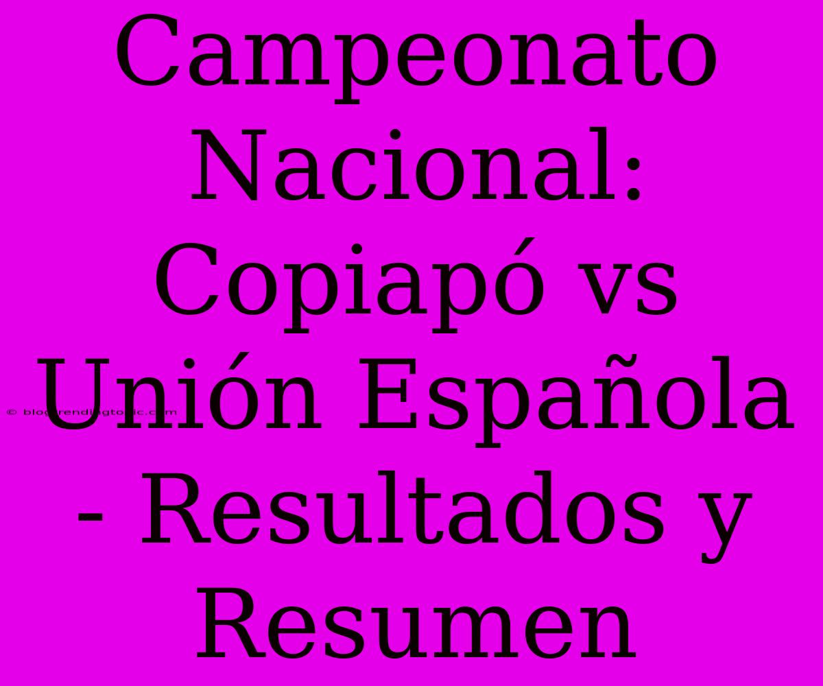 Campeonato Nacional: Copiapó Vs Unión Española - Resultados Y Resumen