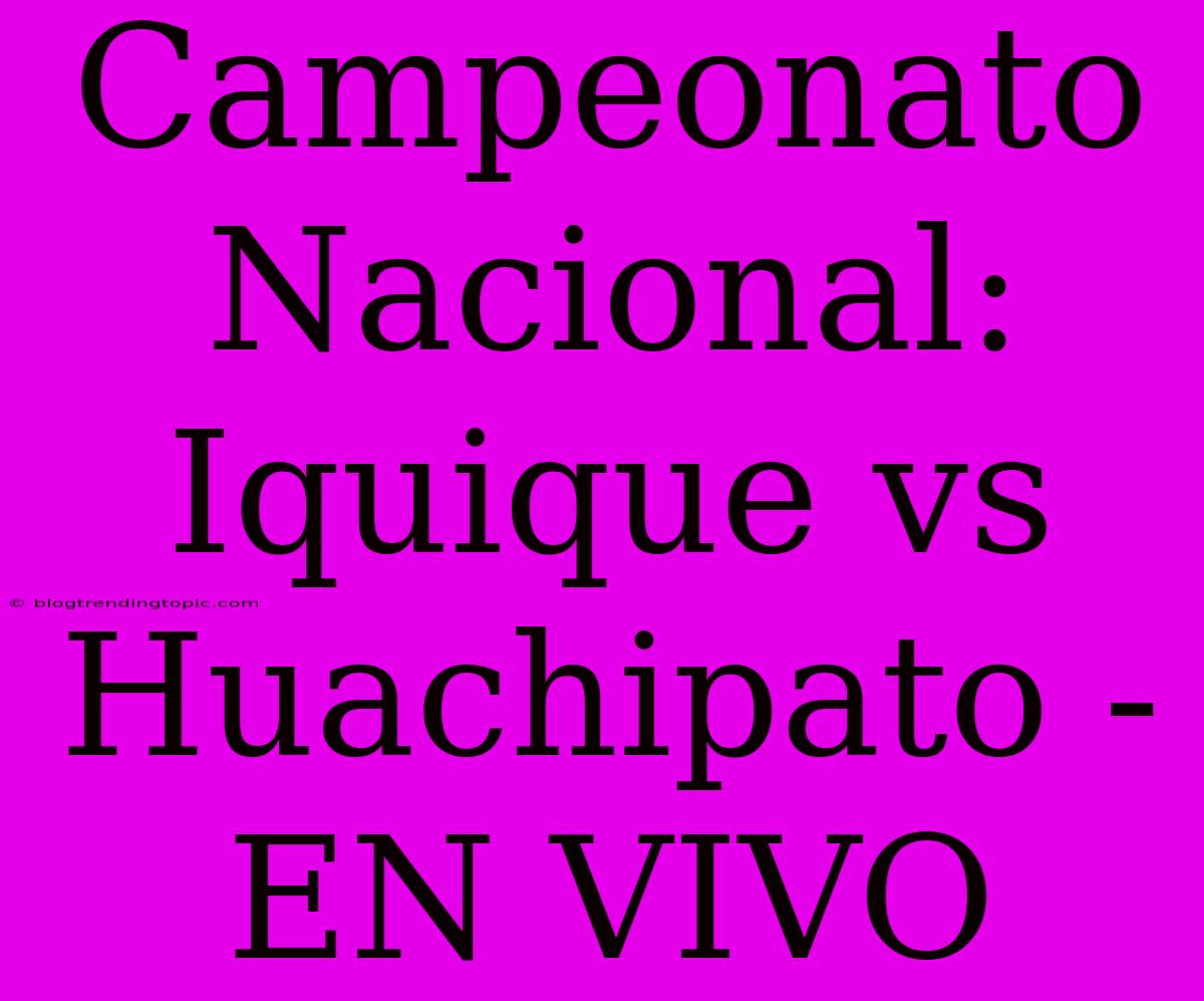 Campeonato Nacional: Iquique Vs Huachipato - EN VIVO