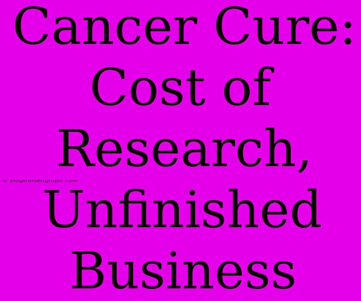 Cancer Cure:  Cost Of Research, Unfinished Business