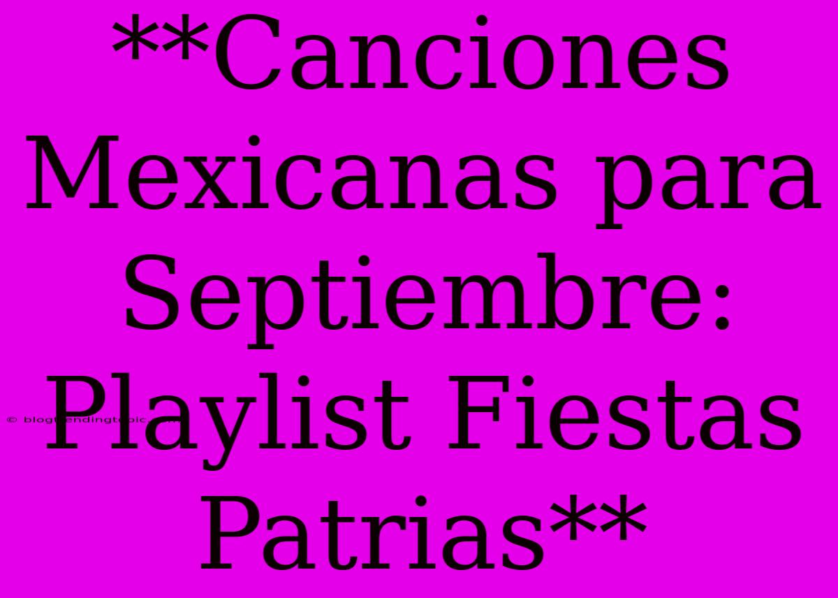 **Canciones Mexicanas Para Septiembre: Playlist Fiestas Patrias**