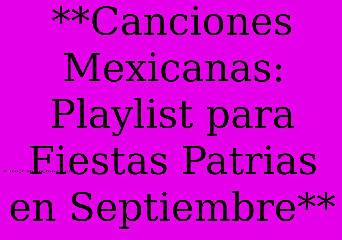 **Canciones Mexicanas: Playlist Para Fiestas Patrias En Septiembre**