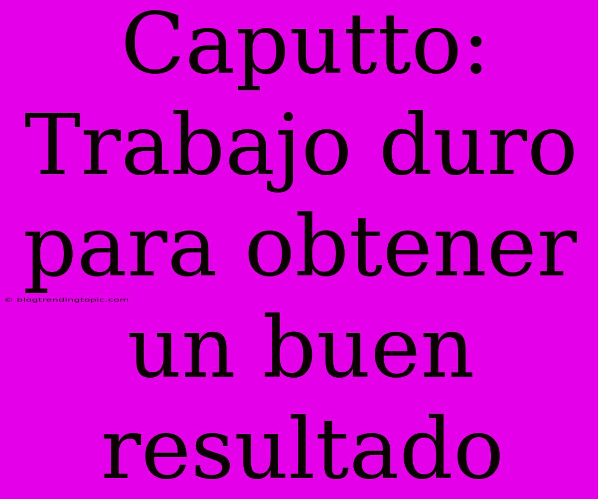 Caputto: Trabajo Duro Para Obtener Un Buen Resultado