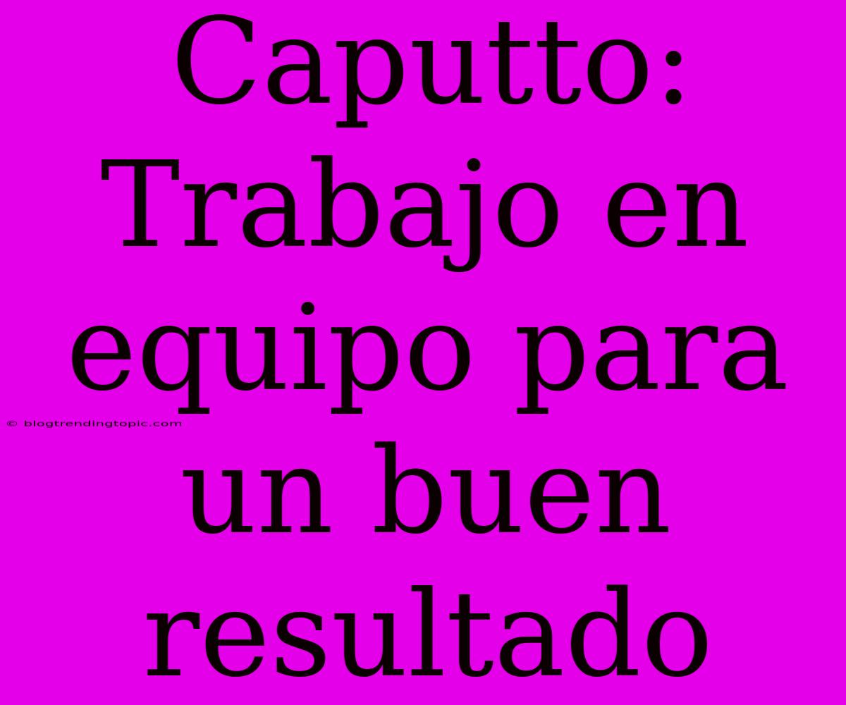 Caputto: Trabajo En Equipo Para Un Buen Resultado