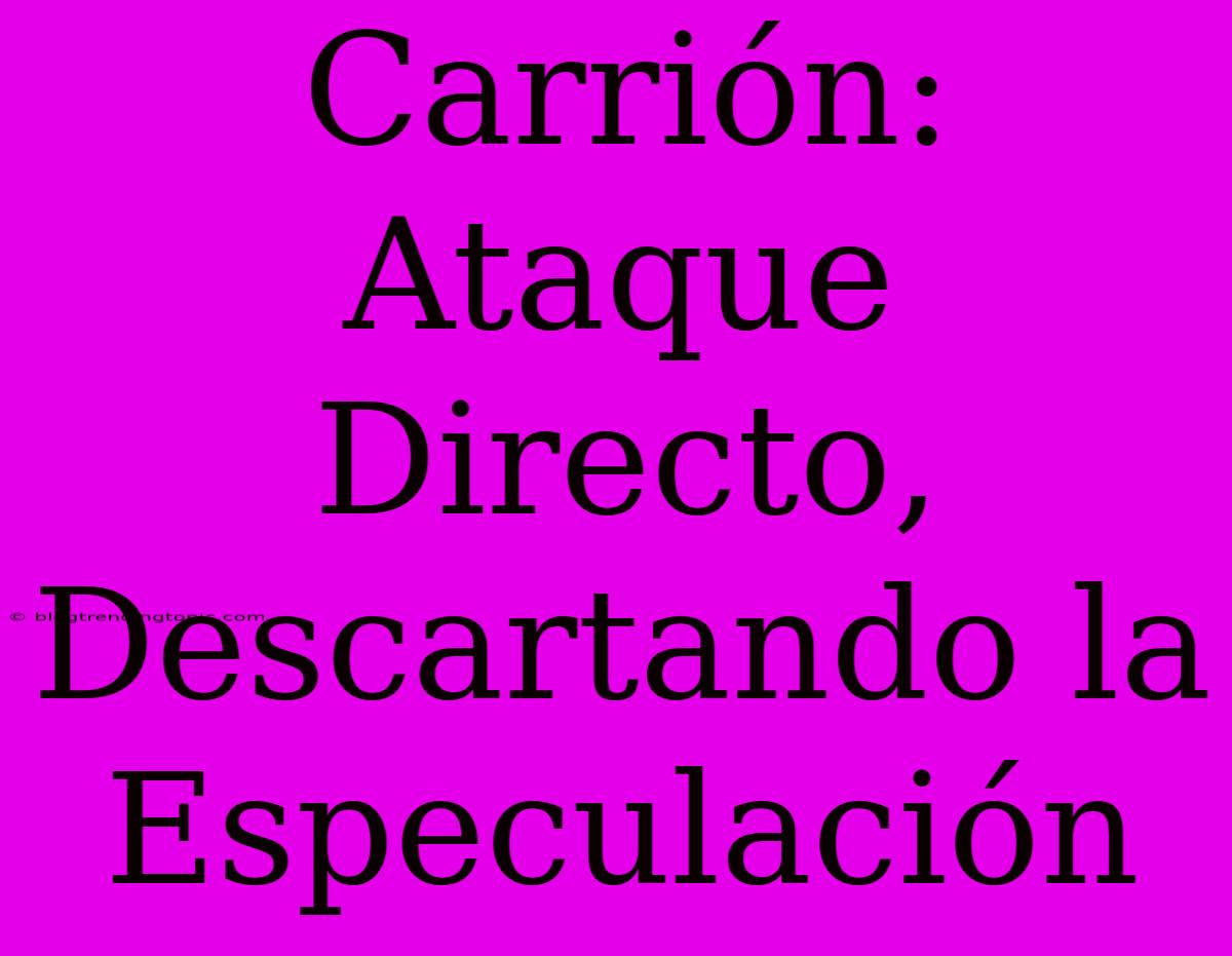 Carrión: Ataque Directo, Descartando La Especulación