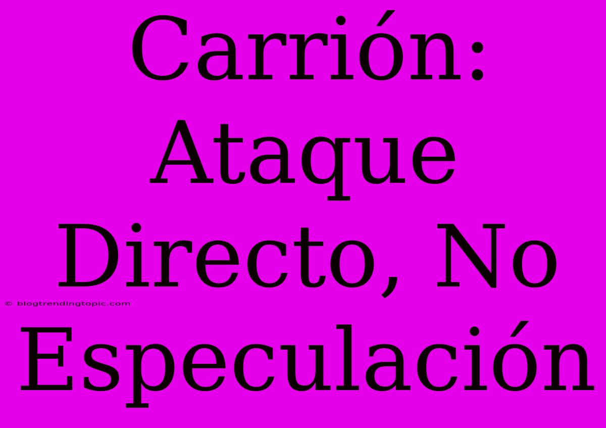 Carrión: Ataque Directo, No Especulación