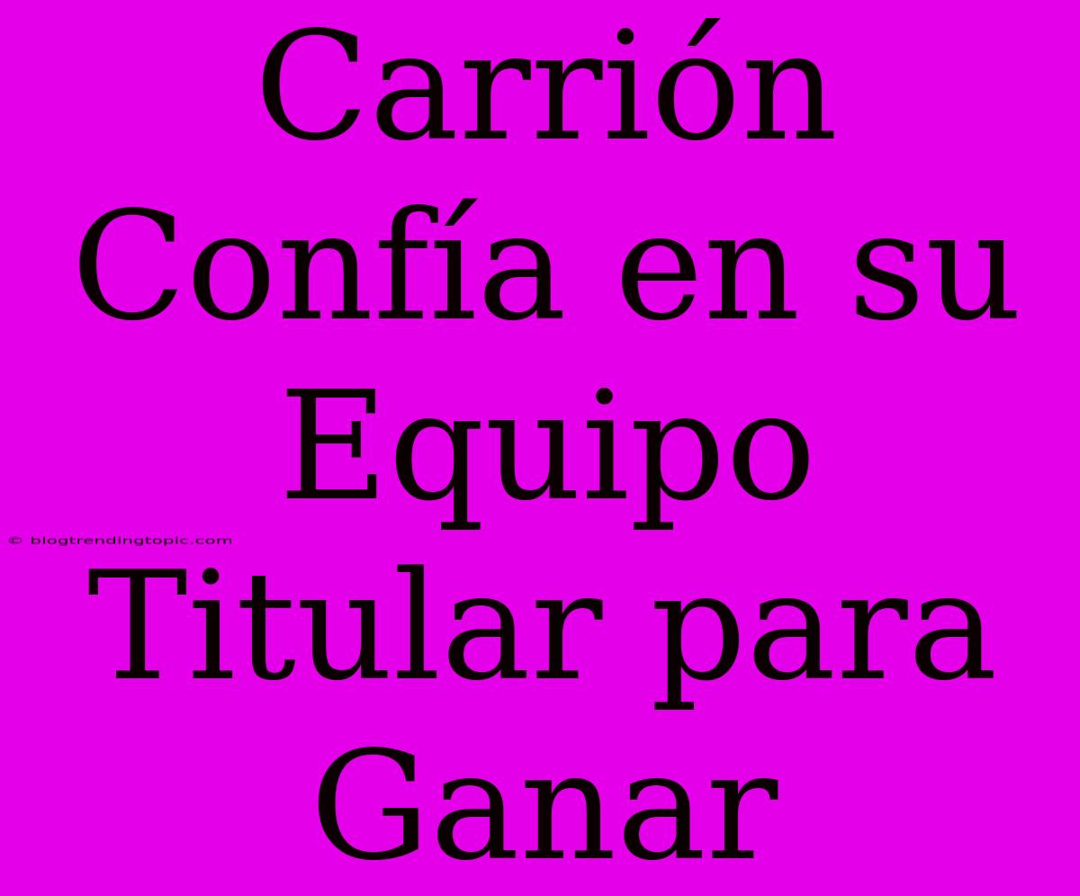 Carrión Confía En Su Equipo Titular Para Ganar