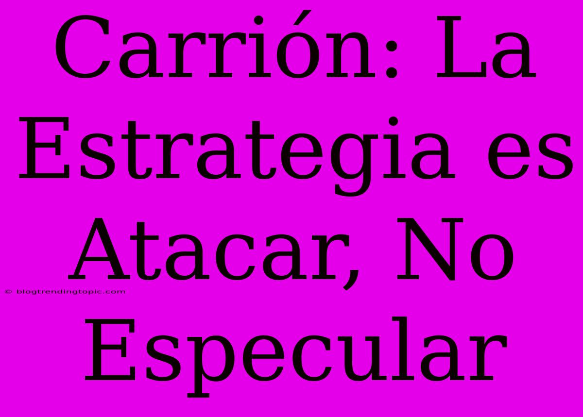 Carrión: La Estrategia Es Atacar, No Especular