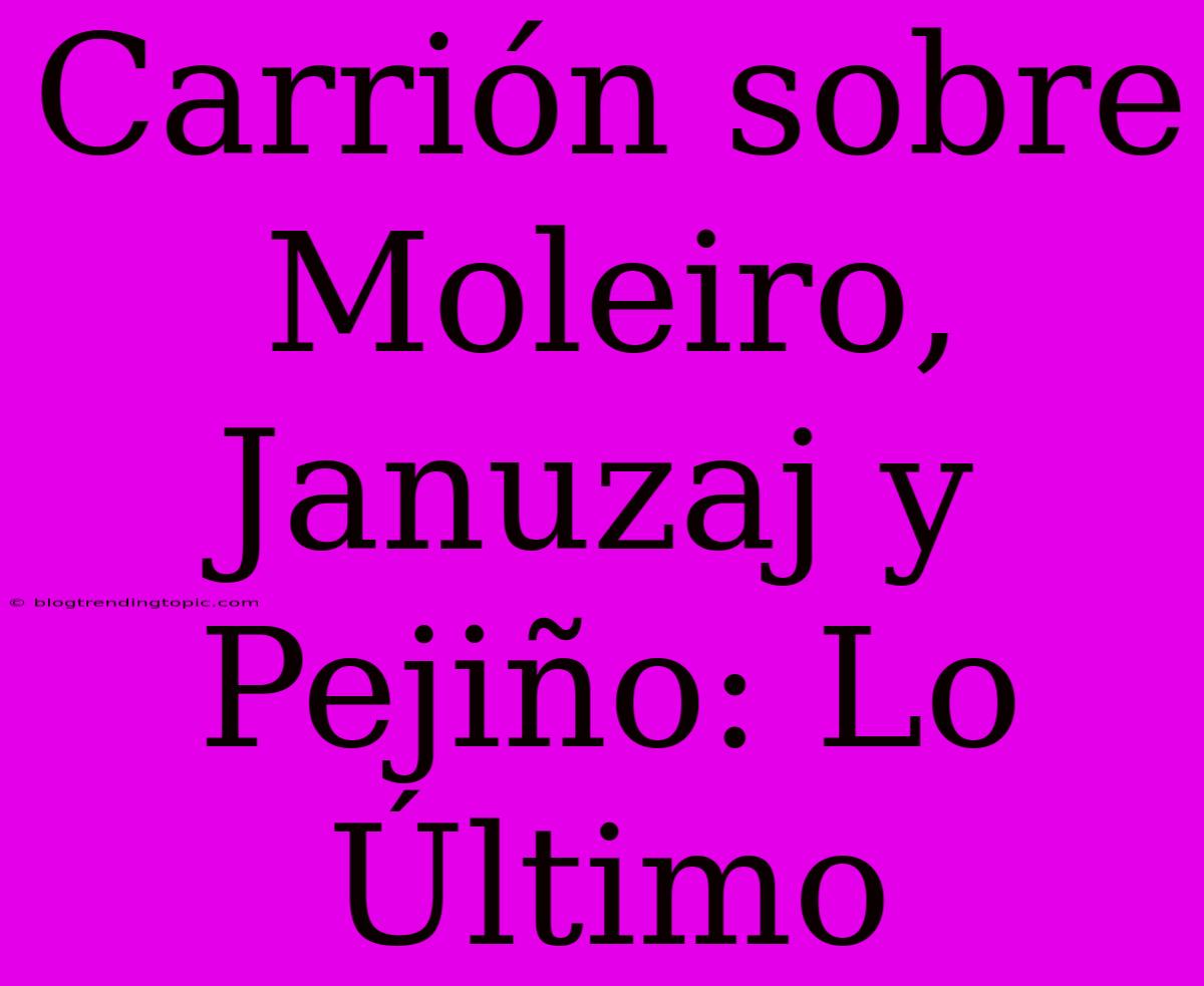 Carrión Sobre Moleiro, Januzaj Y Pejiño: Lo Último