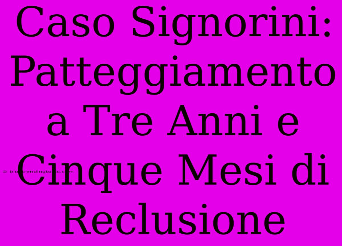 Caso Signorini: Patteggiamento A Tre Anni E Cinque Mesi Di Reclusione 