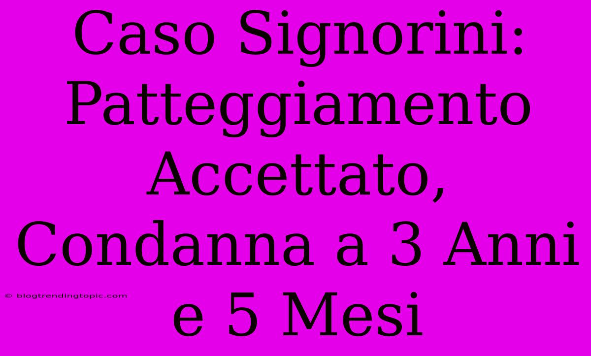 Caso Signorini: Patteggiamento Accettato, Condanna A 3 Anni E 5 Mesi