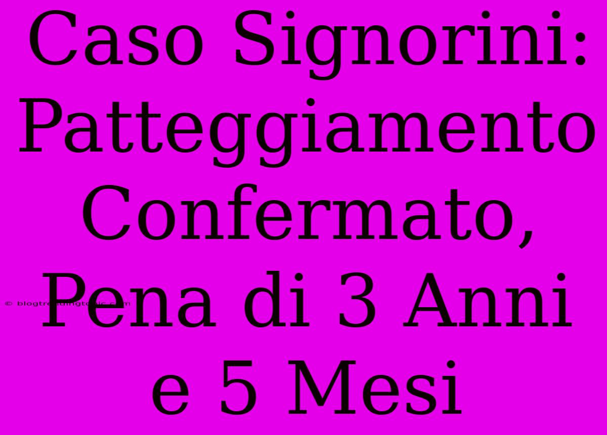 Caso Signorini: Patteggiamento Confermato, Pena Di 3 Anni E 5 Mesi