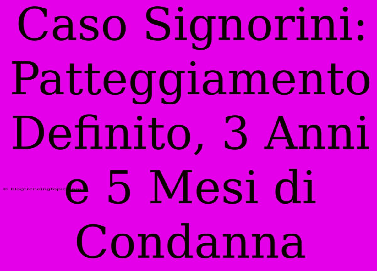 Caso Signorini: Patteggiamento Definito, 3 Anni E 5 Mesi Di Condanna