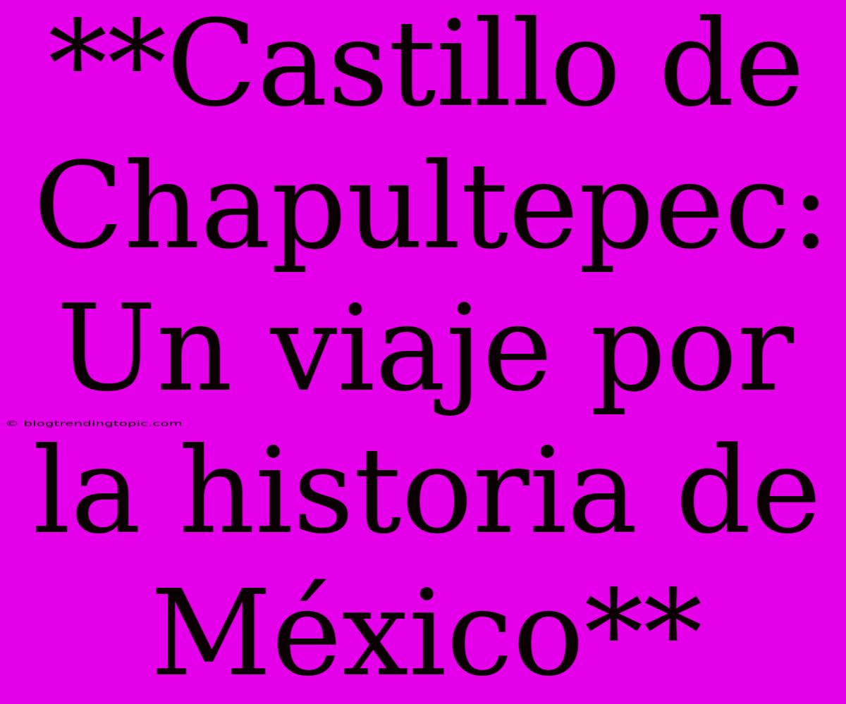 **Castillo De Chapultepec: Un Viaje Por La Historia De México**