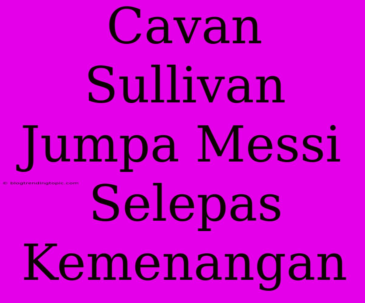 Cavan Sullivan Jumpa Messi Selepas Kemenangan