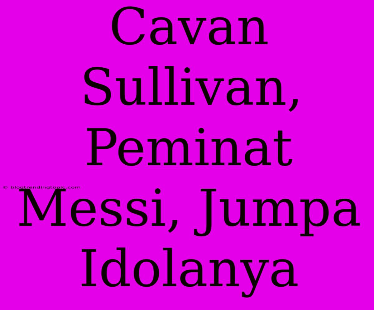 Cavan Sullivan, Peminat Messi, Jumpa Idolanya