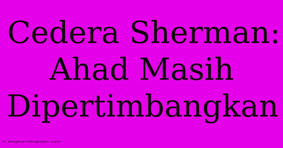 Cedera Sherman: Ahad Masih Dipertimbangkan