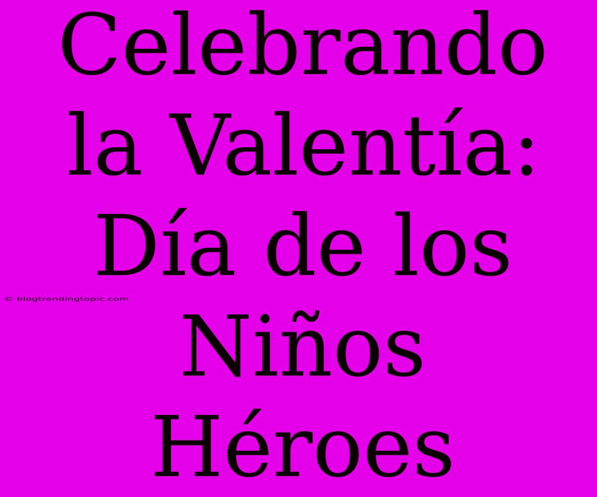 Celebrando La Valentía: Día De Los Niños Héroes 