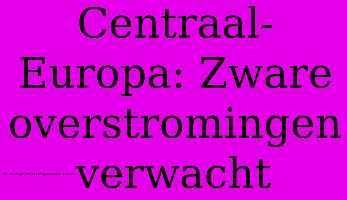 Centraal-Europa: Zware Overstromingen Verwacht