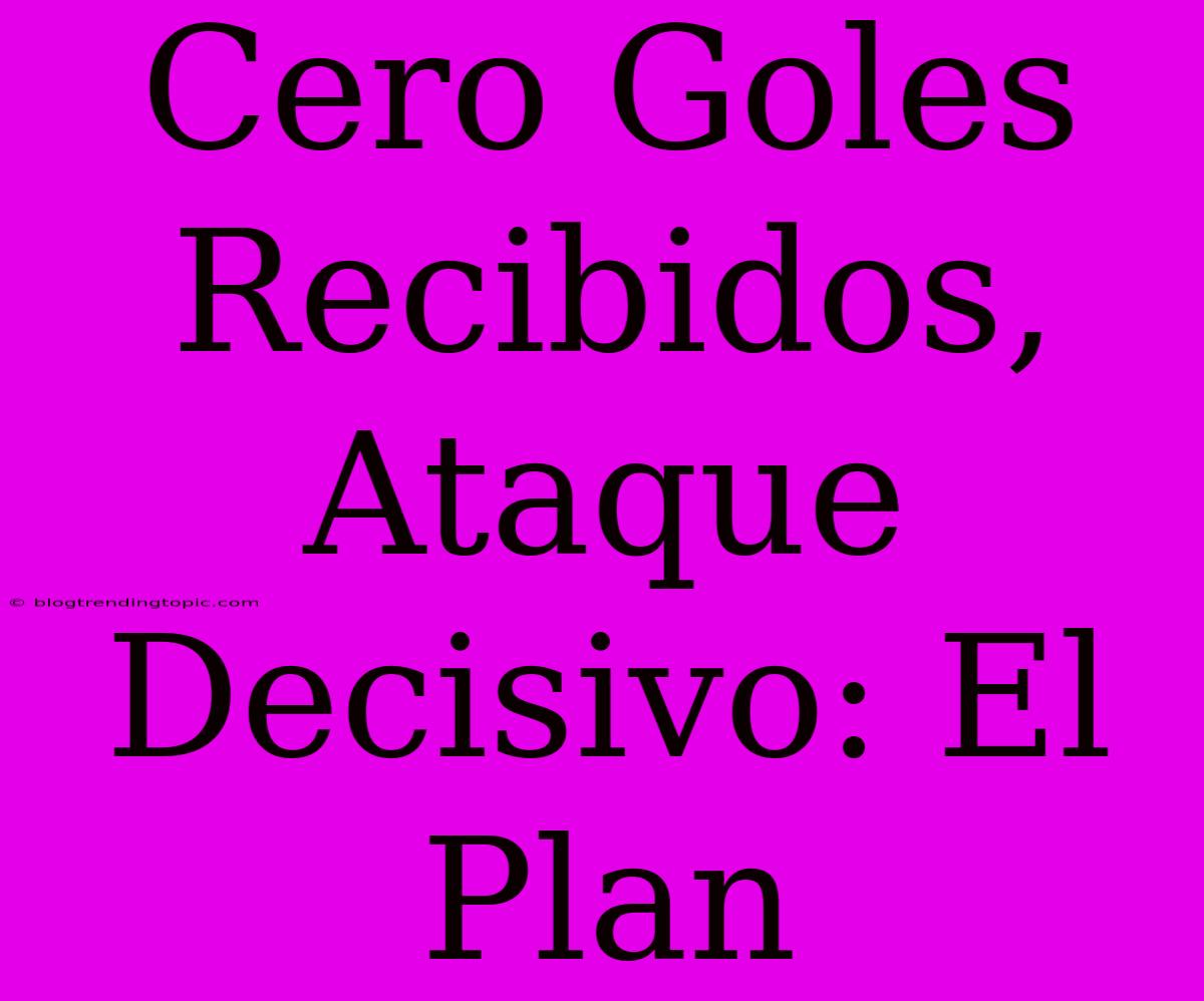 Cero Goles Recibidos, Ataque Decisivo: El Plan