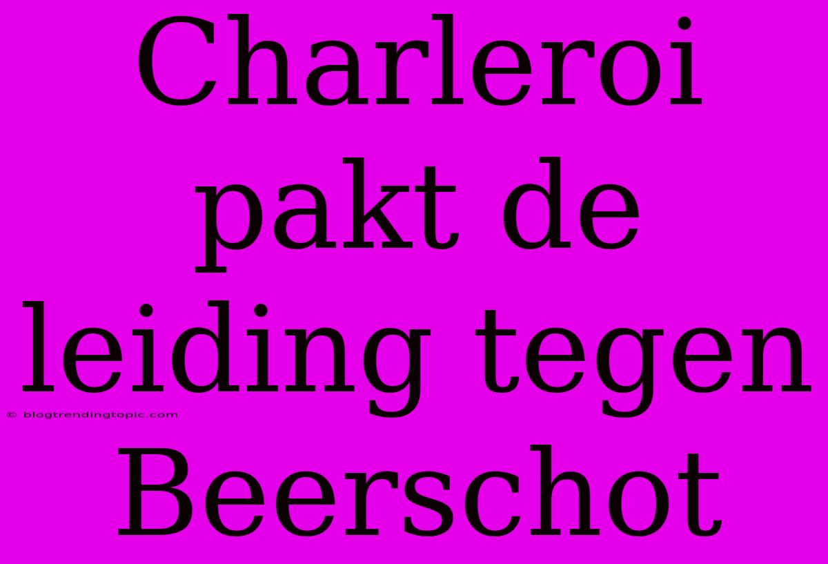 Charleroi Pakt De Leiding Tegen Beerschot