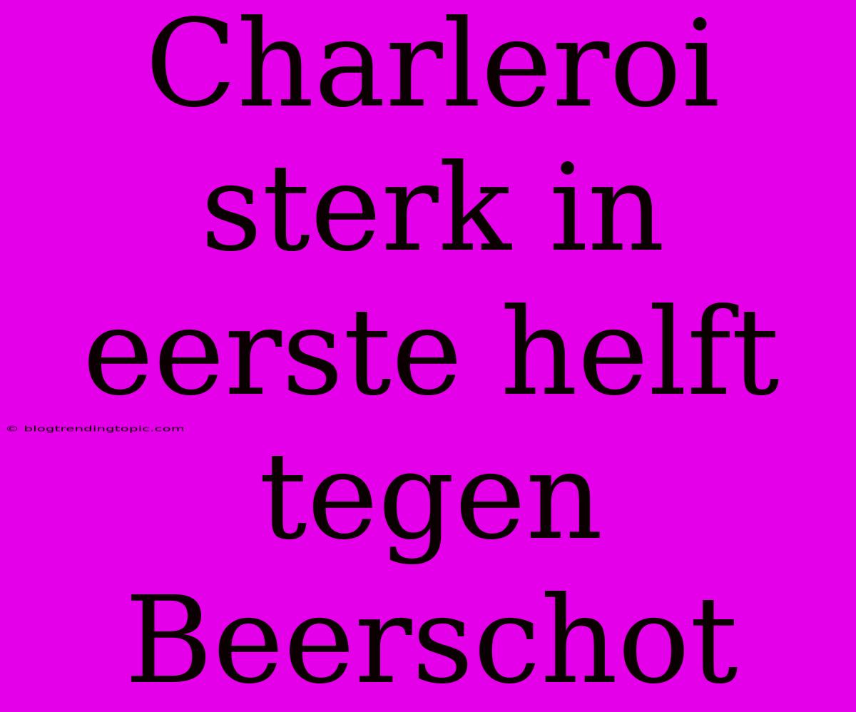 Charleroi Sterk In Eerste Helft Tegen Beerschot