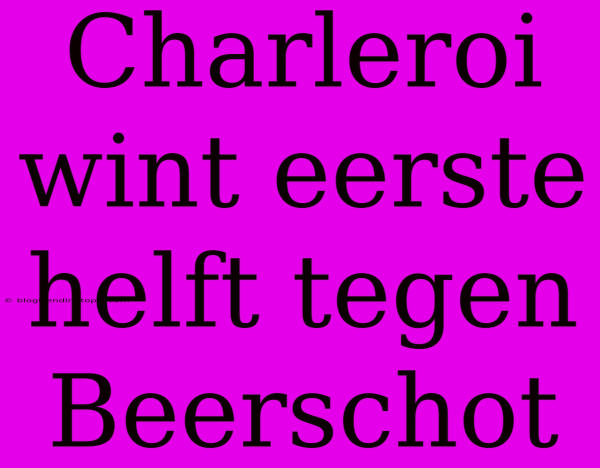 Charleroi Wint Eerste Helft Tegen Beerschot