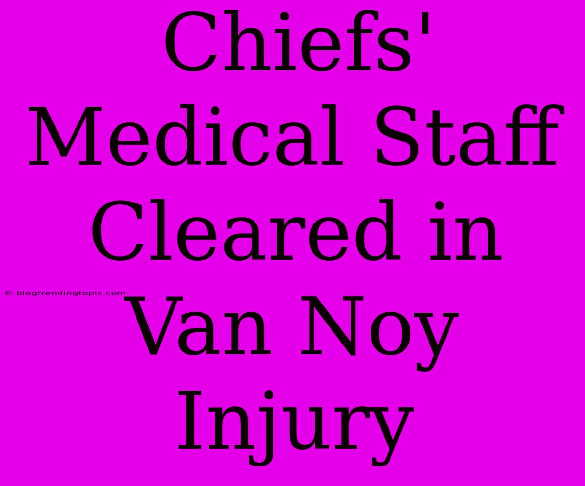 Chiefs' Medical Staff Cleared In Van Noy Injury