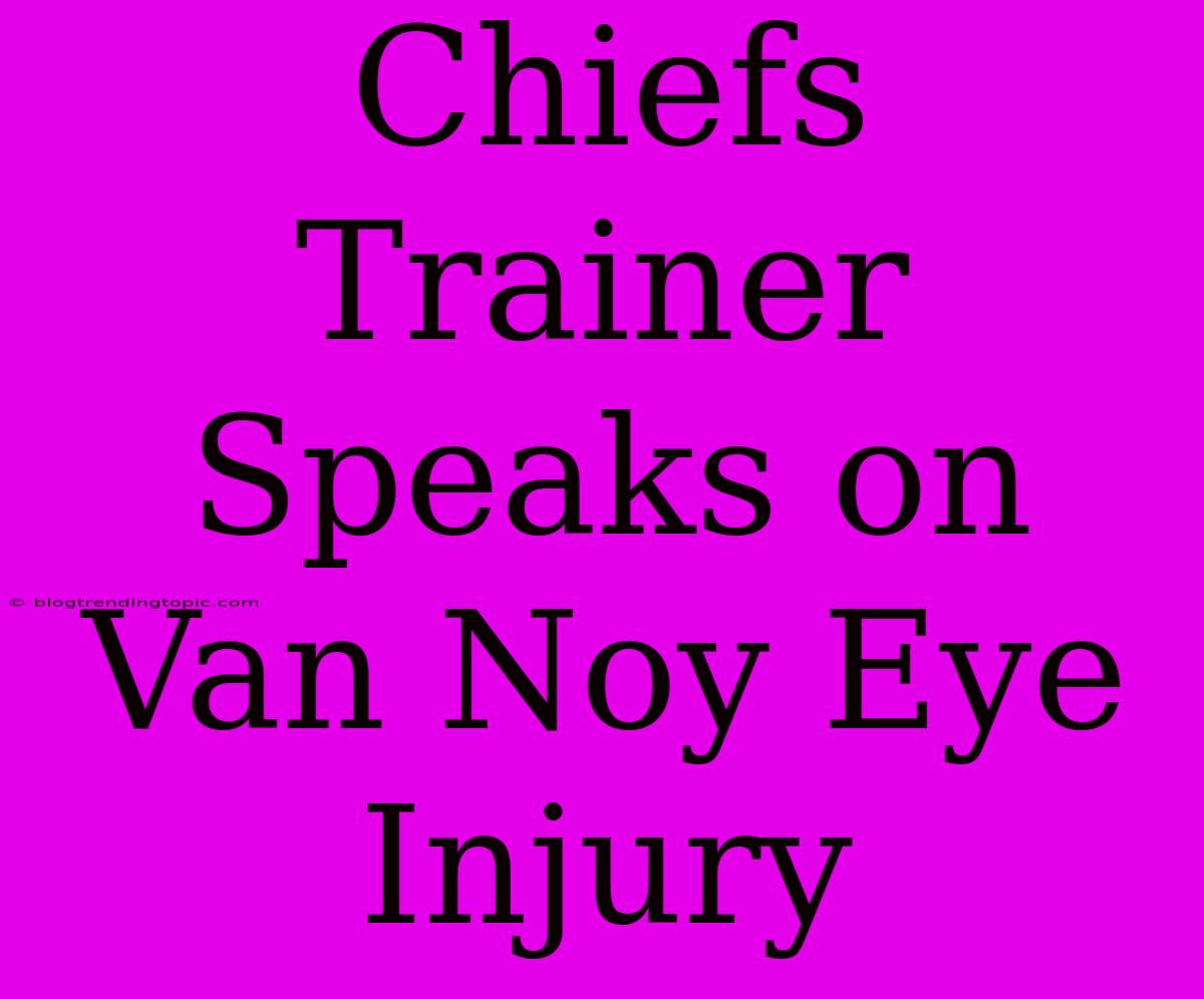 Chiefs Trainer Speaks On Van Noy Eye Injury