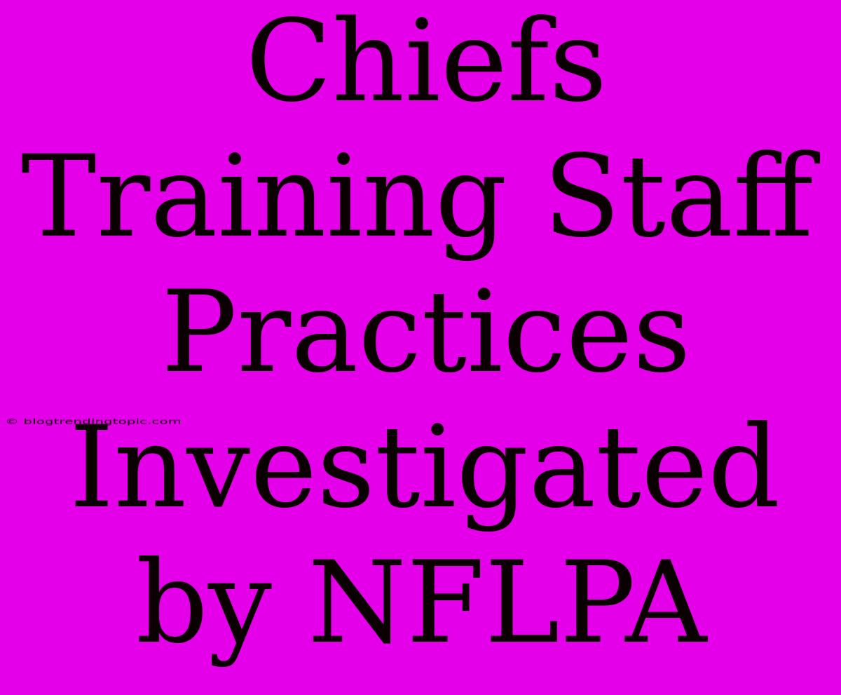 Chiefs Training Staff Practices Investigated By NFLPA