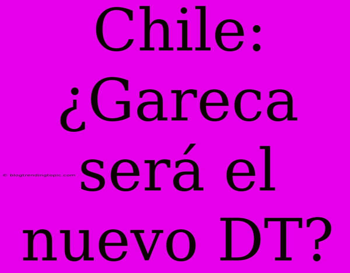 Chile: ¿Gareca Será El Nuevo DT?