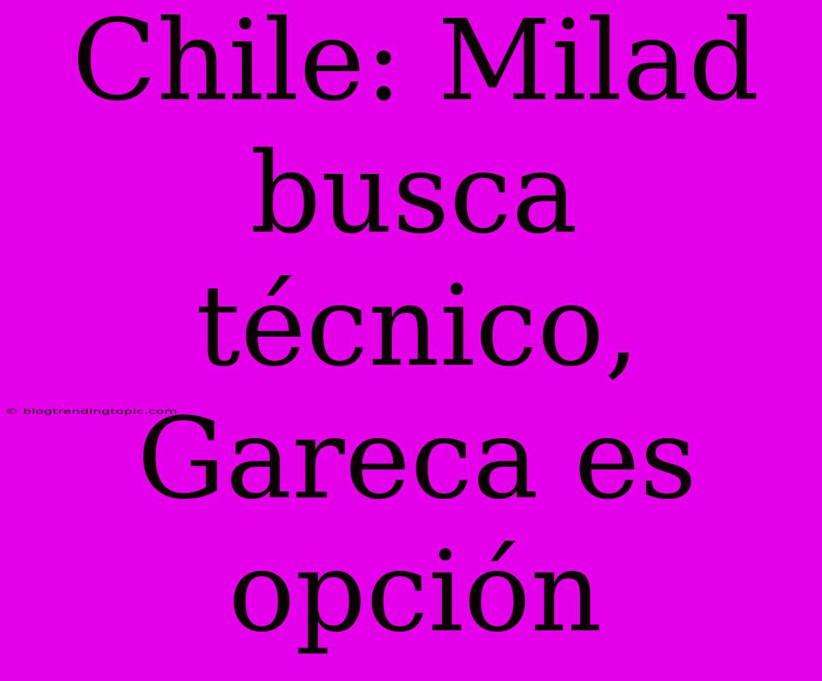 Chile: Milad Busca Técnico, Gareca Es Opción