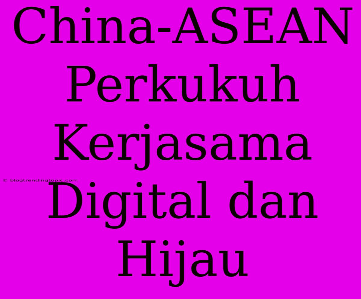 China-ASEAN Perkukuh Kerjasama Digital Dan Hijau