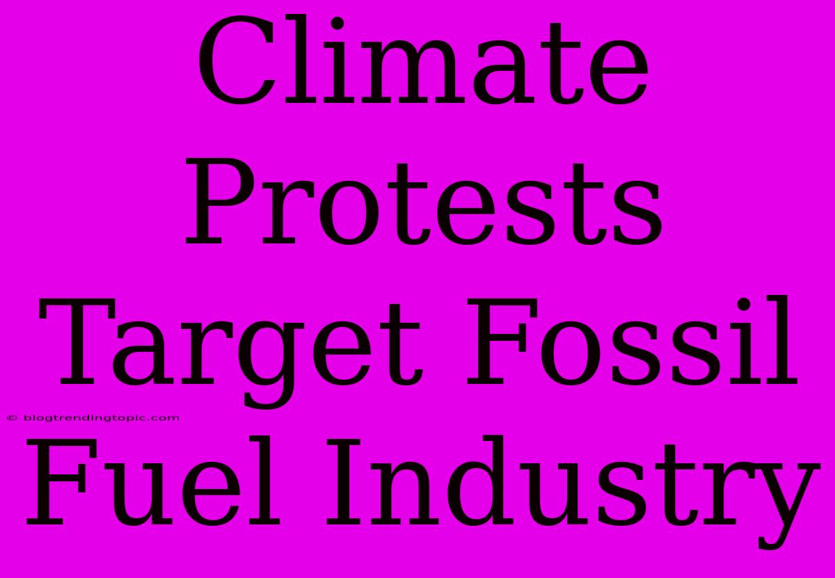 Climate Protests Target Fossil Fuel Industry