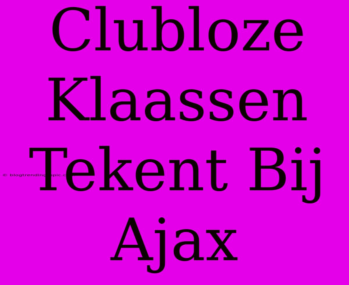 Clubloze Klaassen Tekent Bij Ajax