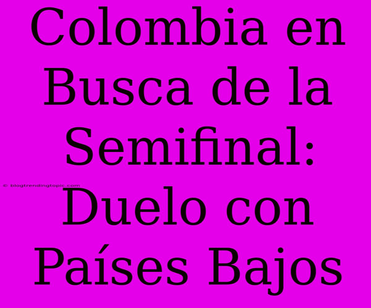 Colombia En Busca De La Semifinal: Duelo Con Países Bajos