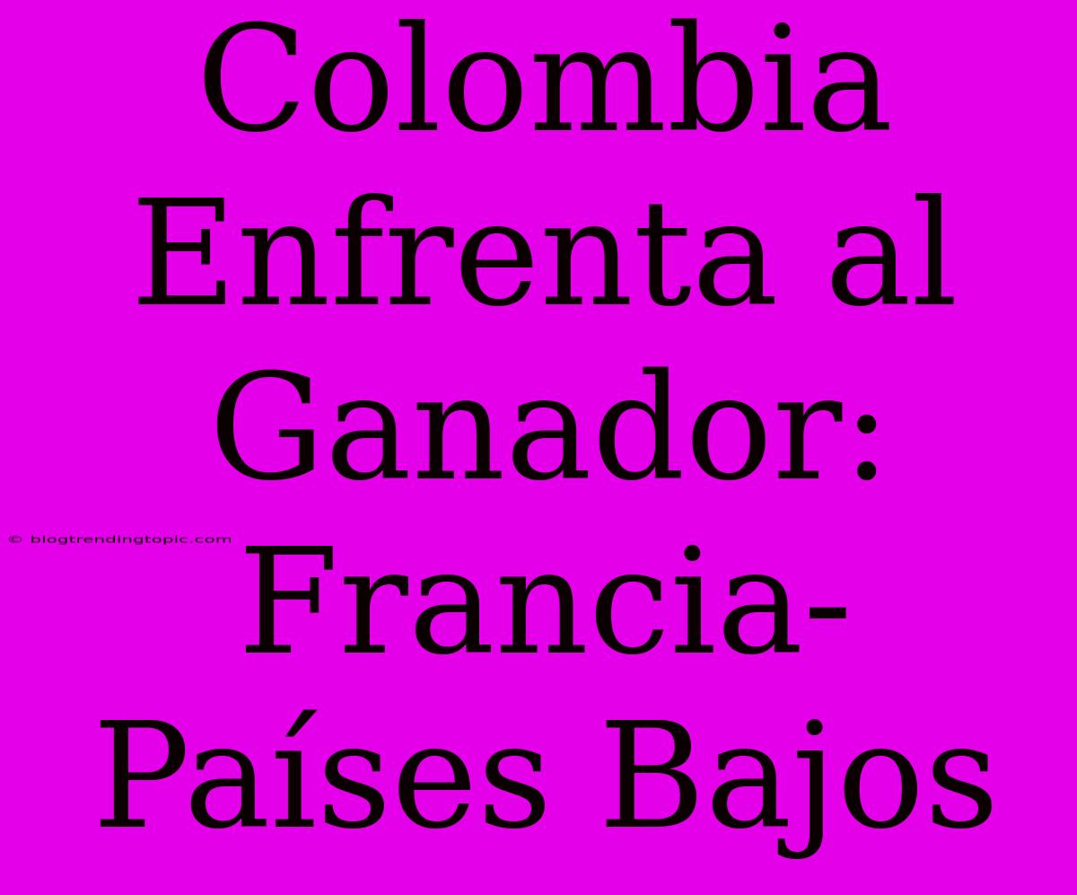 Colombia Enfrenta Al Ganador: Francia-Países Bajos