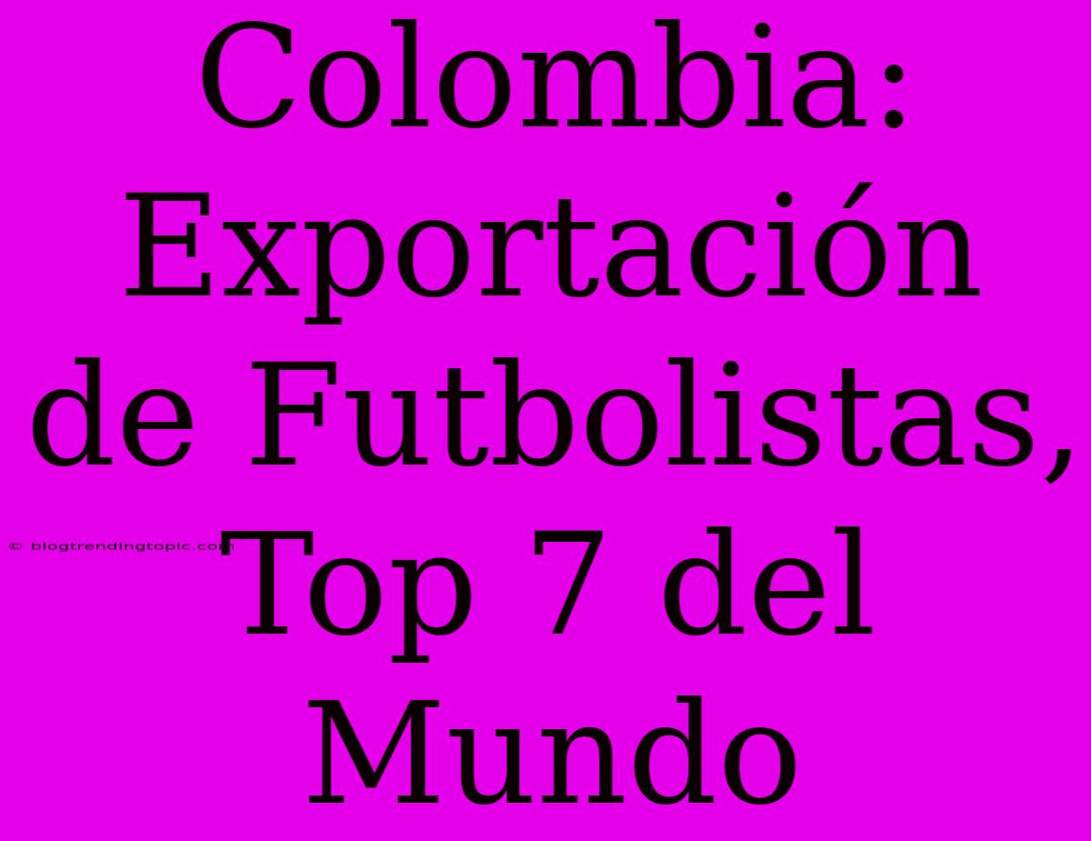 Colombia: Exportación De Futbolistas, Top 7 Del Mundo