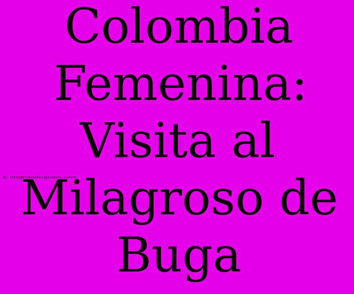 Colombia Femenina: Visita Al Milagroso De Buga