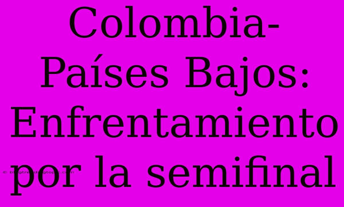 Colombia-Países Bajos: Enfrentamiento Por La Semifinal