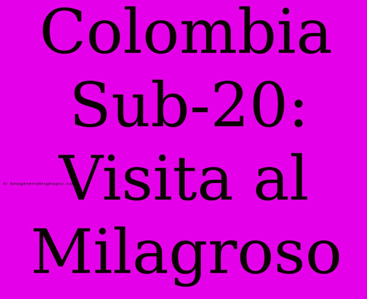 Colombia Sub-20: Visita Al Milagroso