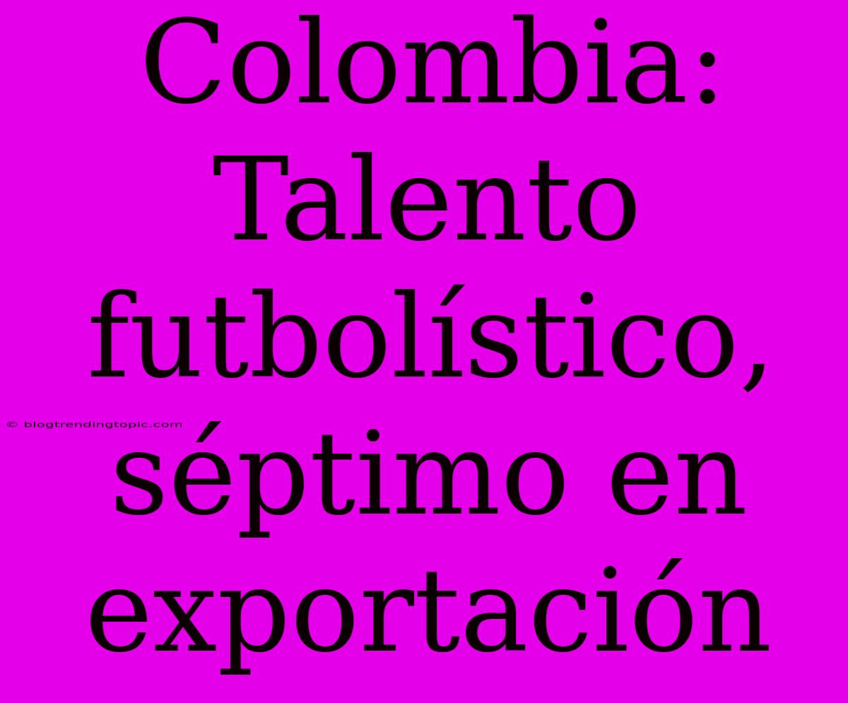 Colombia: Talento Futbolístico, Séptimo En Exportación