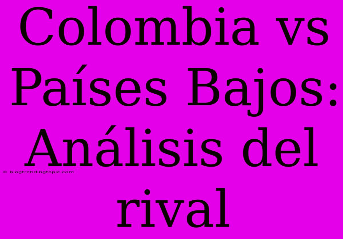 Colombia Vs Países Bajos:  Análisis Del Rival