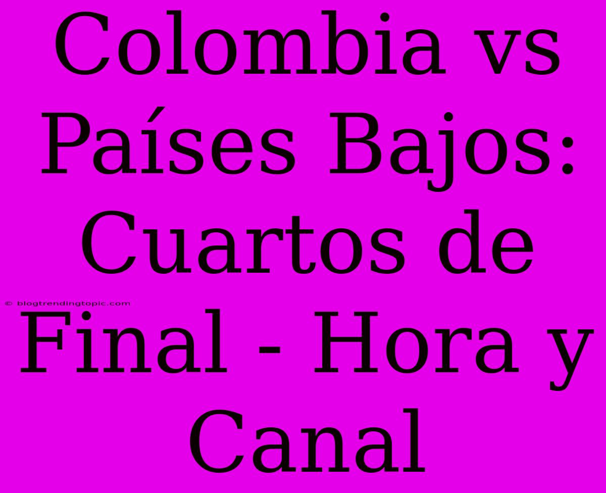 Colombia Vs Países Bajos: Cuartos De Final - Hora Y Canal