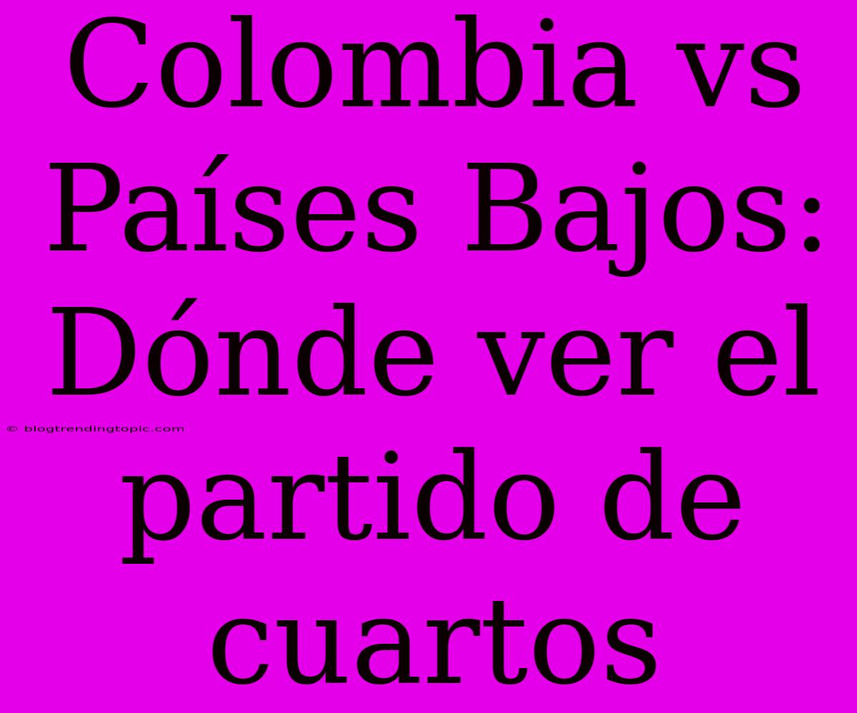 Colombia Vs Países Bajos: Dónde Ver El Partido De Cuartos