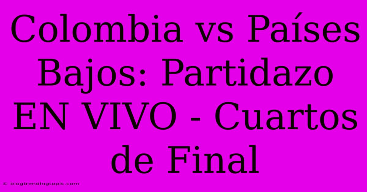 Colombia Vs Países Bajos: Partidazo EN VIVO - Cuartos De Final