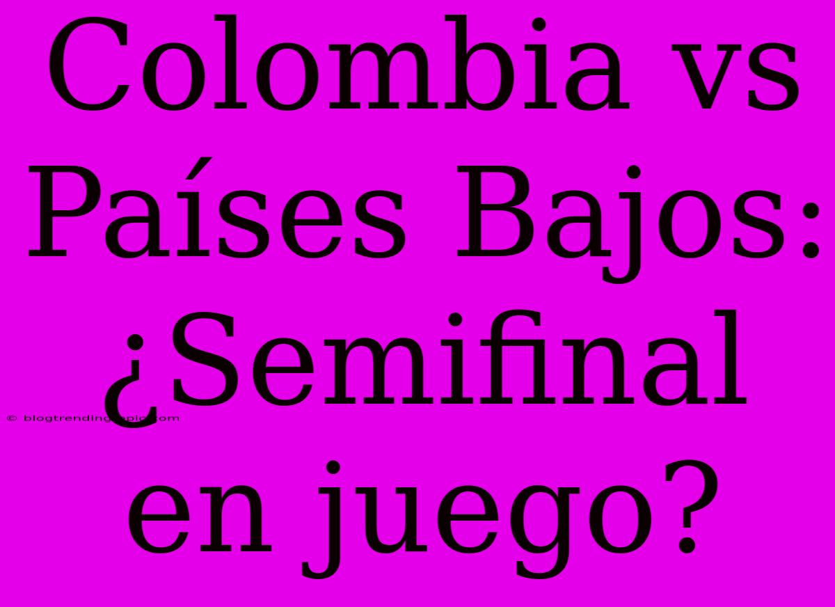 Colombia Vs Países Bajos: ¿Semifinal En Juego?