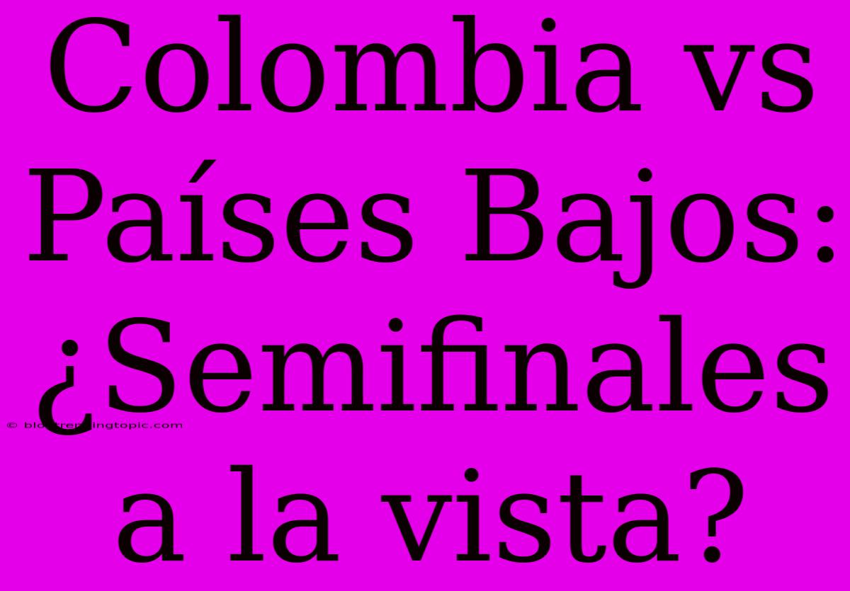 Colombia Vs Países Bajos: ¿Semifinales A La Vista?