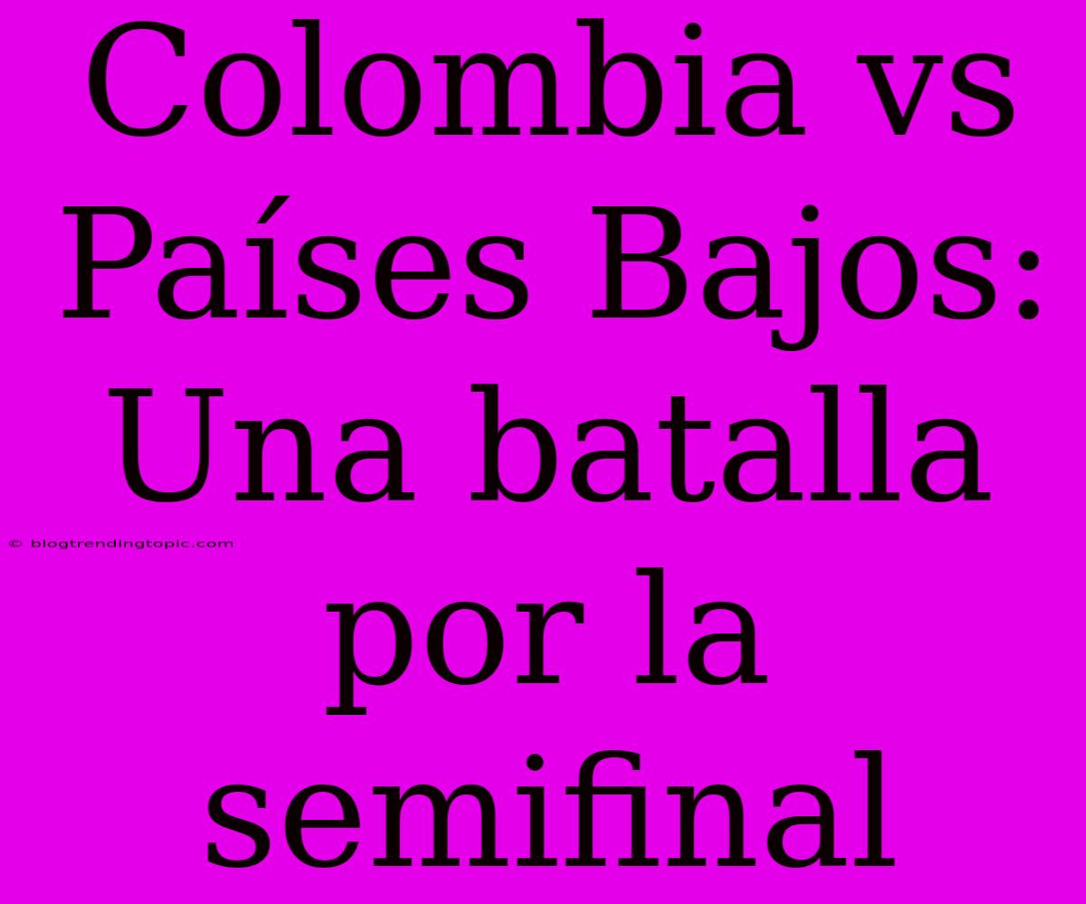 Colombia Vs Países Bajos: Una Batalla Por La Semifinal