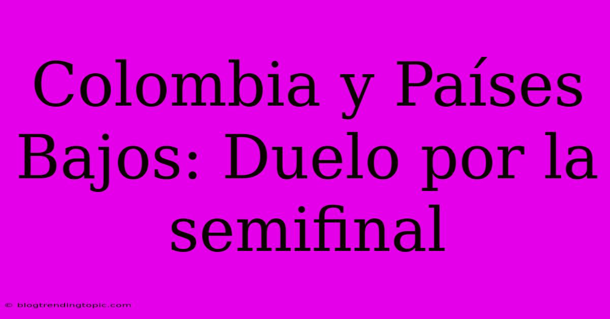 Colombia Y Países Bajos: Duelo Por La Semifinal