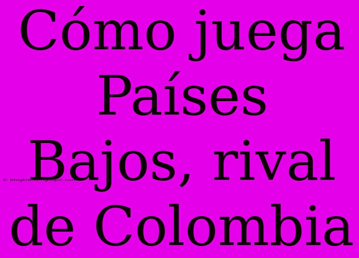 Cómo Juega Países Bajos, Rival De Colombia